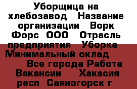 Уборщица на хлебозавод › Название организации ­ Ворк Форс, ООО › Отрасль предприятия ­ Уборка › Минимальный оклад ­ 24 000 - Все города Работа » Вакансии   . Хакасия респ.,Саяногорск г.